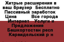 Хитрые расширения в ваш браузер. Бесплатно! Пассивный заработок. › Цена ­ 777 - Все города Интернет » Услуги и Предложения   . Башкортостан респ.,Караидельский р-н